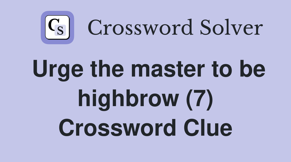 Urge the master to be highbrow (7) Crossword Clue Answers Crossword